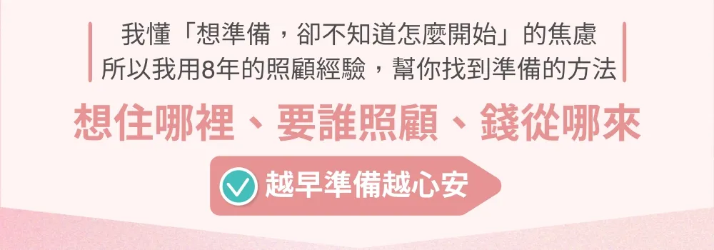 我懂想準備，卻不知道怎麼開始的焦慮。所以我用 8 年的照顧經驗，幫你找到準備的方法。核心三問：想住哪裡、要誰照顧、錢從哪來，越早準備越心安。