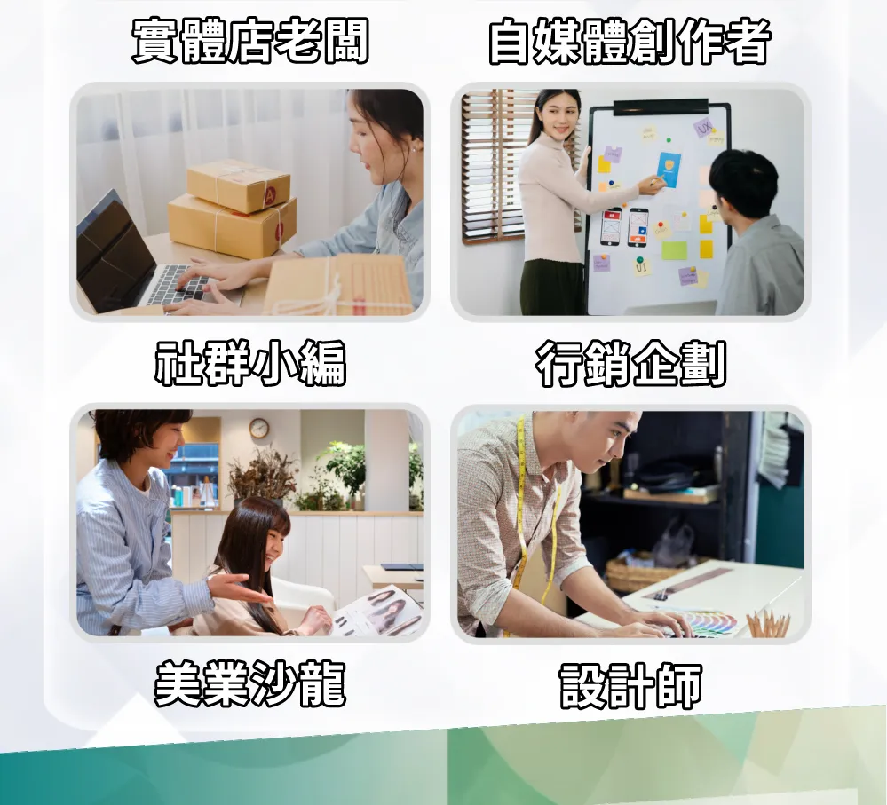 本課程應用對象廣泛，包含實體店老闆、自媒體創作者、社群小編、行銷企劃、美業沙龍業者以及設計師，協助各領域專業人士達成行銷目標。